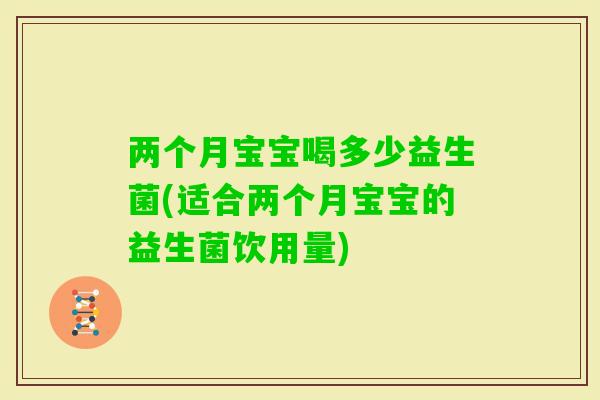 两个月宝宝喝多少益生菌(适合两个月宝宝的益生菌饮用量)