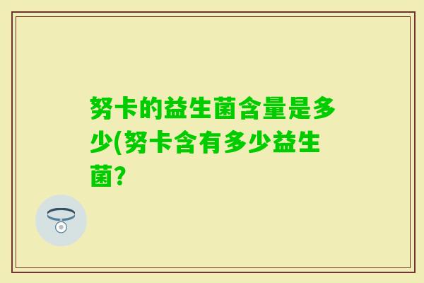 努卡的益生菌含量是多少(努卡含有多少益生菌？
