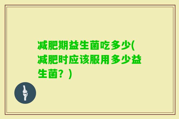 期益生菌吃多少(时应该服用多少益生菌？)