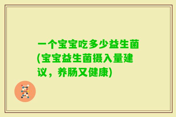 一个宝宝吃多少益生菌(宝宝益生菌摄入量建议，养肠又健康)