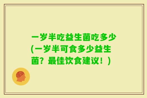 一岁半吃益生菌吃多少(一岁半可食多少益生菌？佳饮食建议！)