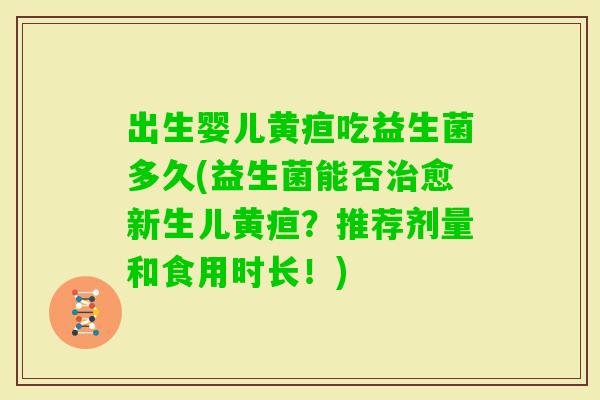出生婴儿黄疸吃益生菌多久(益生菌能否愈新生儿黄疸？推荐剂量和食用时长！)
