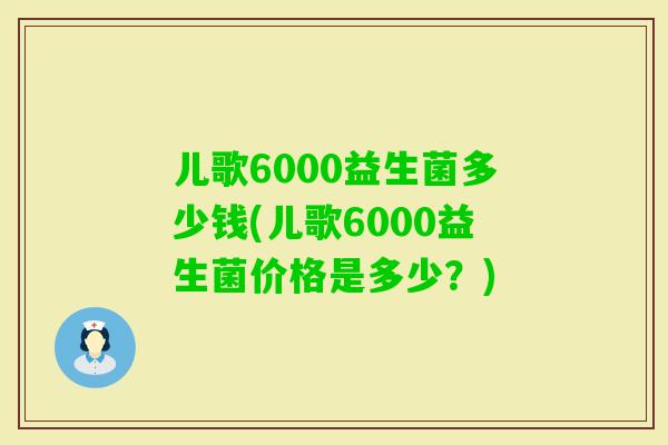 儿歌6000益生菌多少钱(儿歌6000益生菌价格是多少？)