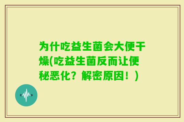 为什吃益生菌会大便干燥(吃益生菌反而让恶化？解密原因！)