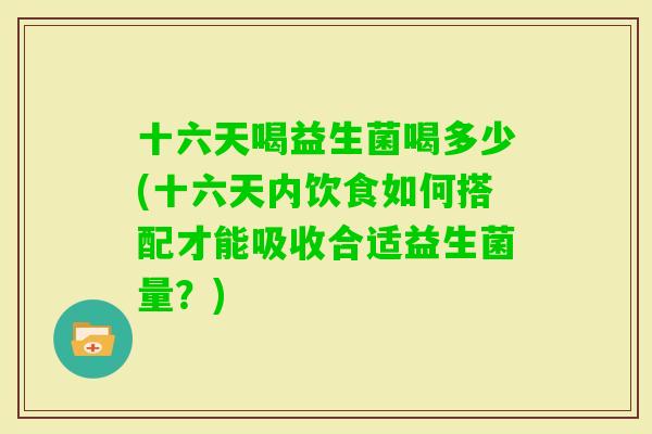 十六天喝益生菌喝多少(十六天内饮食如何搭配才能吸收合适益生菌量？)