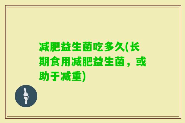 益生菌吃多久(长期食用益生菌，或助于减重)