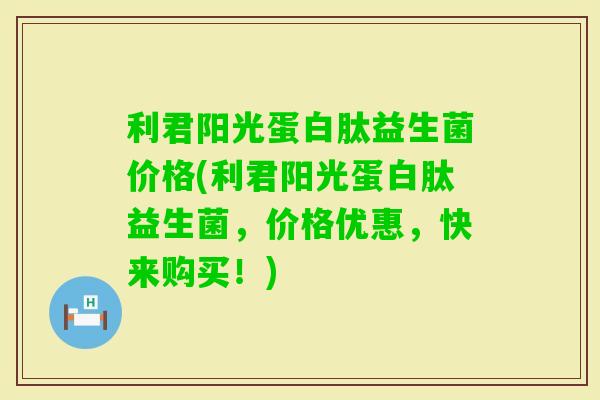 利君阳光蛋白肽益生菌价格(利君阳光蛋白肽益生菌，价格优惠，快来购买！)