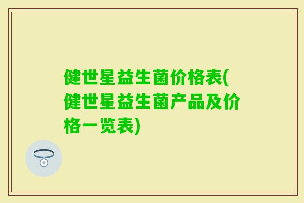 健世星益生菌价格表(健世星益生菌产品及价格一览表)