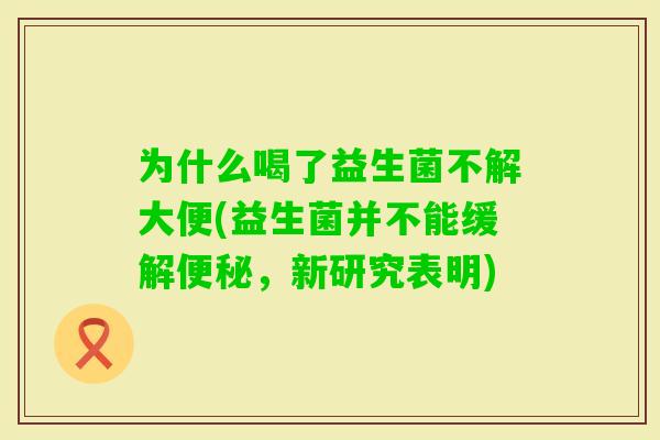 为什么喝了益生菌不解大便(益生菌并不能缓解，新研究表明)