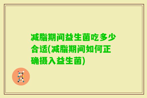 减脂期间益生菌吃多少合适(减脂期间如何正确摄入益生菌)