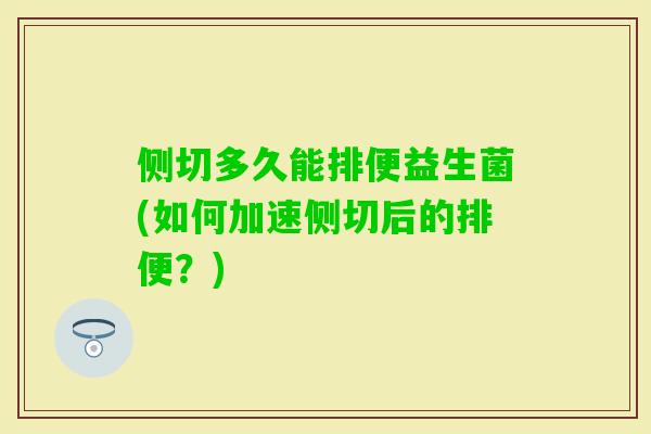 侧切多久能排便益生菌(如何加速侧切后的排便?) 侧切多久能排便益生菌(如何加速侧切后的排便?)