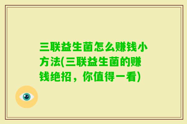 三联益生菌怎么赚钱小方法(三联益生菌的赚钱绝招，你值得一看)