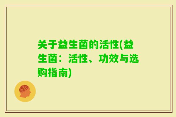 关于益生菌的活性(益生菌：活性、功效与选购指南)