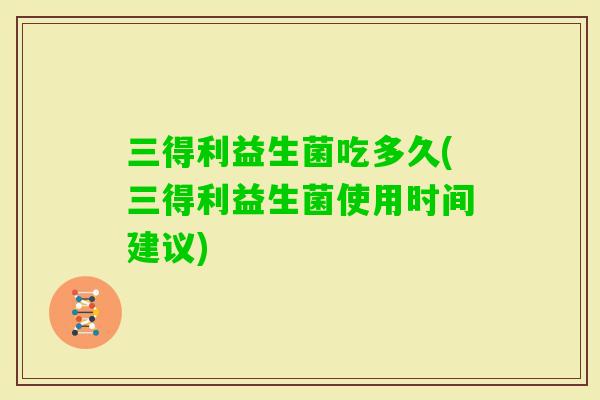 三得利益生菌吃多久(三得利益生菌使用时间建议)