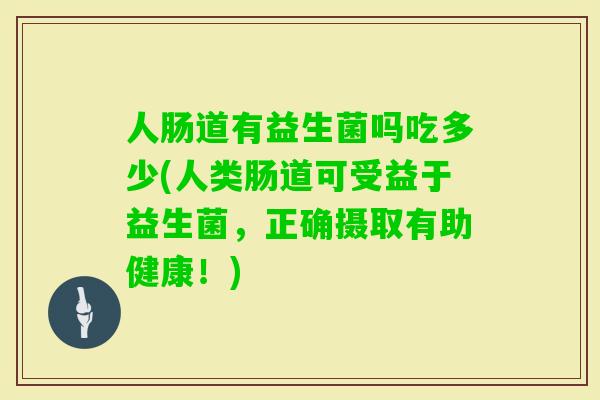 人肠道有益生菌吗吃多少(人类肠道可受益于益生菌，正确摄取有助健康！)