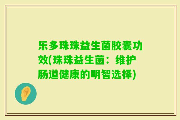 乐多珠珠益生菌胶囊功效(珠珠益生菌：维护肠道健康的明智选择)