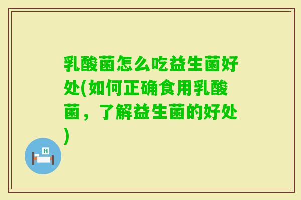 乳酸菌怎么吃益生菌好处(如何正确食用乳酸菌,了解益生菌的好处) 乳酸菌怎么吃益生菌好处(如何正确食用乳酸菌,了解益生菌的好处)