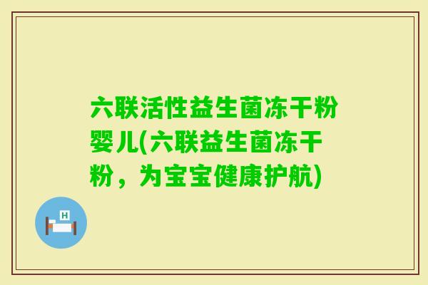 六联活性益生菌冻干粉婴儿(六联益生菌冻干粉,为宝宝健康护航) 六联活性益生菌冻干粉婴儿(六联益生菌冻干粉,为宝宝健康护航)