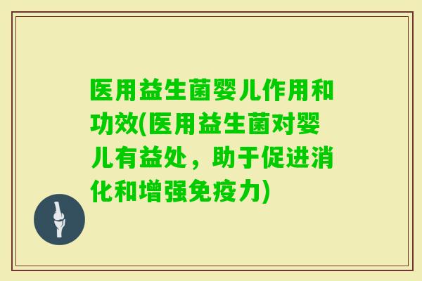 医用益生菌婴儿作用和功效(医用益生菌对婴儿有益处，助于促进消化和增强力)