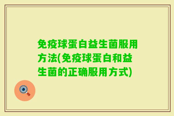 球蛋白益生菌服用方法(球蛋白和益生菌的正确服用方式) 球蛋白益生菌服用方法(球蛋白和益生菌的正确服用方式)