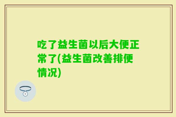 吃了益生菌以后大便正常了(益生菌改善排便情况)