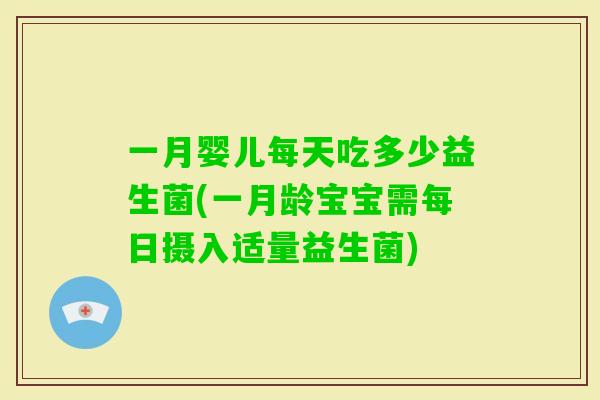 一月婴儿每天吃多少益生菌(一月龄宝宝需每日摄入适量益生菌) 一月婴儿每天吃多少益生菌(一月龄宝宝需每日摄入适量益生菌)