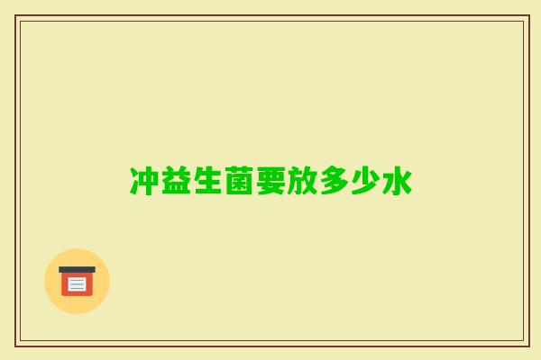 冲益生菌要放多少水 冲益生菌要放多少水