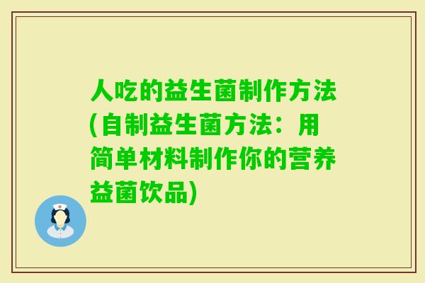 人吃的益生菌制作方法(自制益生菌方法:用简单材料制作你的营养益菌饮品) 人吃的益生菌制作方法(自制益生菌方法:用简单材料制作你的营养益菌饮品)