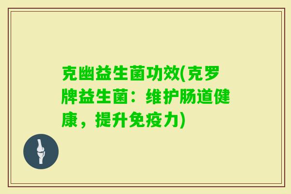 克幽益生菌功效(克罗牌益生菌:维护肠道健康,提升力) 克幽益生菌功效(克罗牌益生菌:维护肠道健康,提升力)