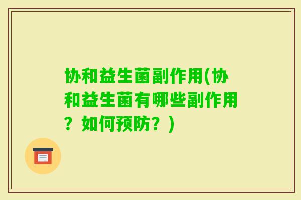 协和益生菌副作用(协和益生菌有哪些副作用?如何?) 协和益生菌副作用(协和益生菌有哪些副作用?如何?)