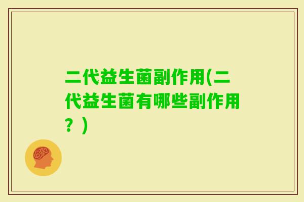 二代益生菌副作用(二代益生菌有哪些副作用?) 二代益生菌副作用(二代益生菌有哪些副作用?)