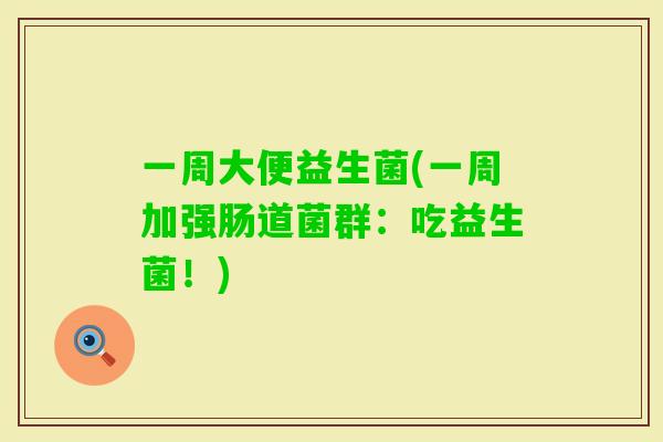 一周大便益生菌(一周加强肠道菌群：吃益生菌！)