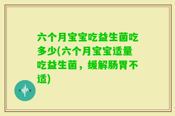六个月宝宝吃益生菌吃多少(六个月宝宝适量吃益生菌，缓解肠胃不适)