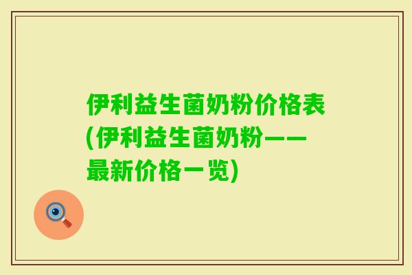 伊利益生菌奶粉价格表(伊利益生菌奶粉——新价格一览) 伊利益生菌奶粉价格表(伊利益生菌奶粉——新价格一览)