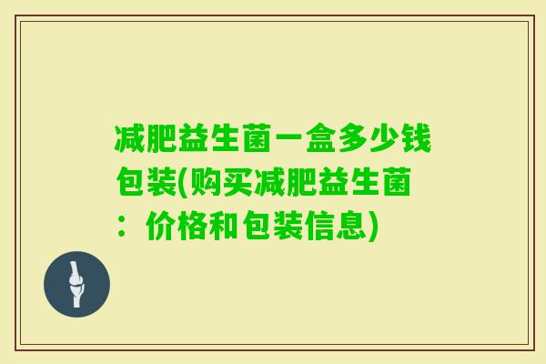益生菌一盒多少钱包装(购买益生菌：价格和包装信息)