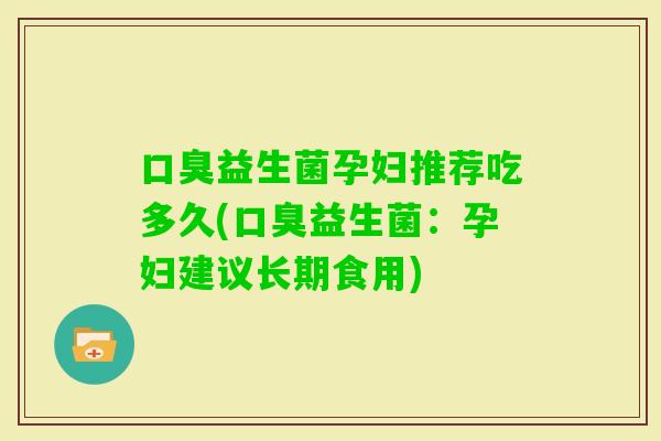益生菌孕妇推荐吃多久(益生菌:孕妇建议长期食用) 益生菌孕妇推荐吃多久(益生菌:孕妇建议长期食用)
