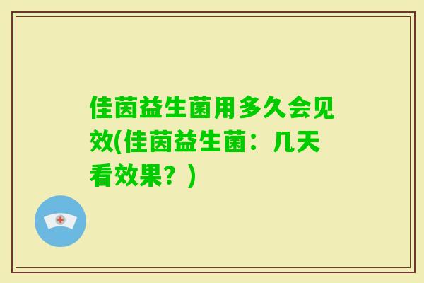 佳茵益生菌用多久会见效(佳茵益生菌:几天看效果?) 佳茵益生菌用多久会见效(佳茵益生菌:几天看效果?)