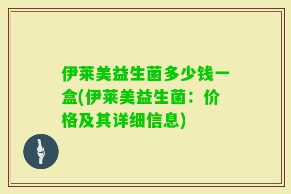 伊莱美益生菌多少钱一盒(伊莱美益生菌：价格及其详细信息)