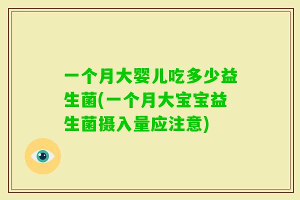 一个月大婴儿吃多少益生菌(一个月大宝宝益生菌摄入量应注意) 一个月大婴儿吃多少益生菌(一个月大宝宝益生菌摄入量应注意)