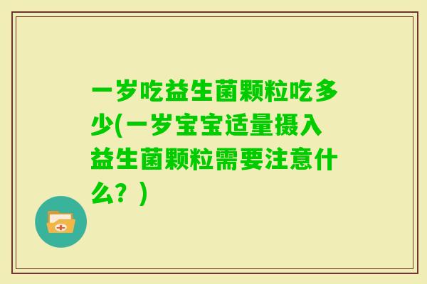 一岁吃益生菌颗粒吃多少(一岁宝宝适量摄入益生菌颗粒需要注意什么？)