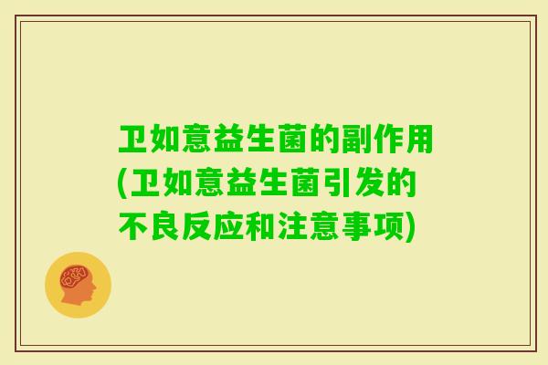 卫如意益生菌的副作用(卫如意益生菌引发的不良反应和注意事项)