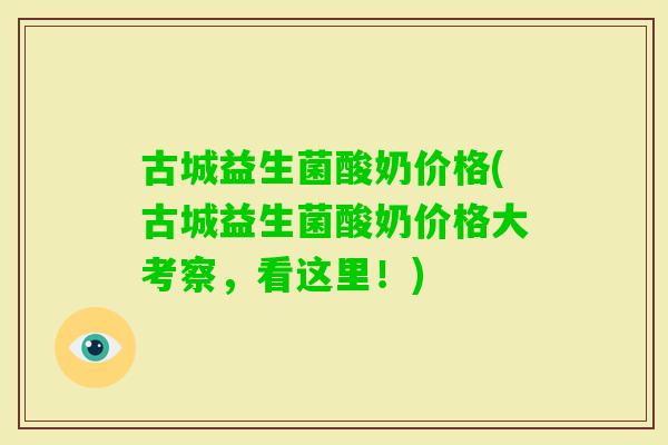 古城益生菌酸奶价格(古城益生菌酸奶价格大考察,看这里!) 古城益生菌酸奶价格(古城益生菌酸奶价格大考察,看这里!)