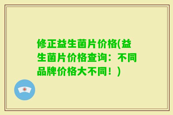 修正益生菌片价格(益生菌片价格查询:不同品牌价格大不同!) 修正益生菌片价格(益生菌片价格查询:不同品牌价格大不同!)