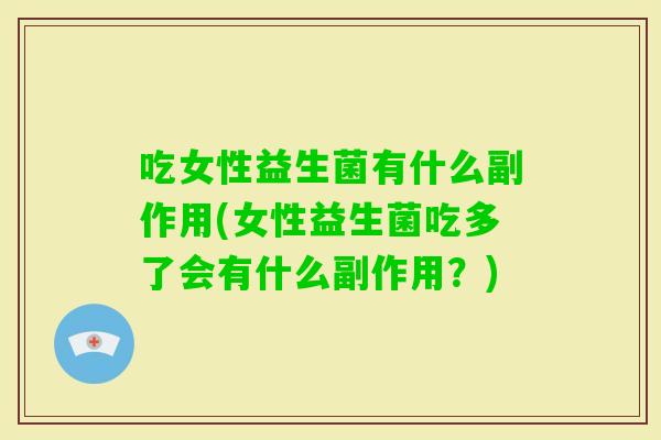 吃女性益生菌有什么副作用(女性益生菌吃多了会有什么副作用?) 吃女性益生菌有什么副作用(女性益生菌吃多了会有什么副作用?)