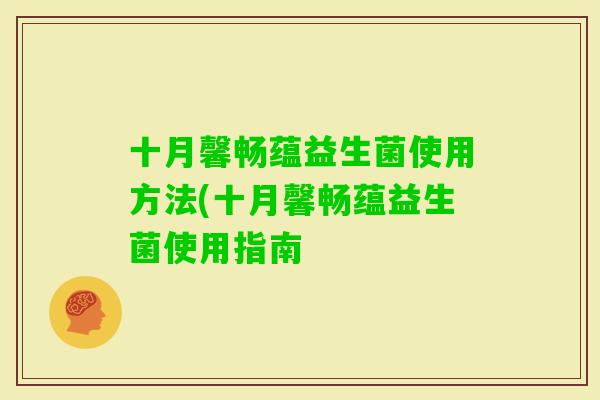 十月馨畅蕴益生菌使用方法(十月馨畅蕴益生菌使用指南 十月馨畅蕴益生菌使用方法(十月馨畅蕴益生菌使用指南