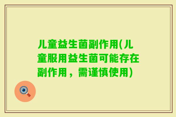 儿童益生菌副作用(儿童服用益生菌可能存在副作用,需谨慎使用) 儿童益生菌副作用(儿童服用益生菌可能存在副作用,需谨慎使用)
