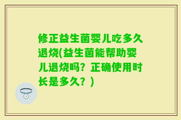 修正益生菌婴儿吃多久退烧(益生菌能帮助婴儿退烧吗？正确使用时长是多久？)