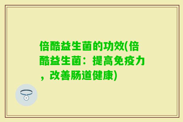 倍酷益生菌的功效(倍酷益生菌：提高力，改善肠道健康)