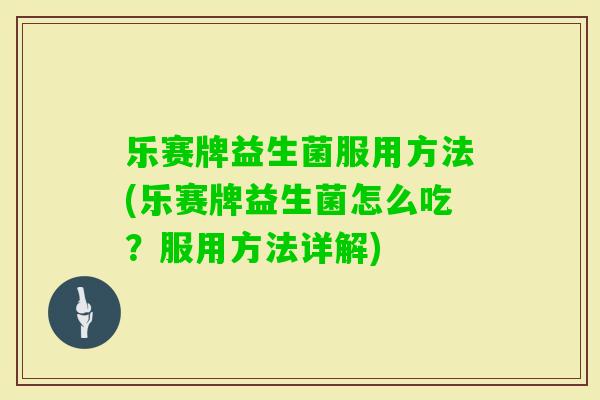 乐赛牌益生菌服用方法(乐赛牌益生菌怎么吃？服用方法详解)