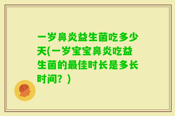 一岁益生菌吃多少天(一岁宝宝吃益生菌的佳时长是多长时间?) 一岁益生菌吃多少天(一岁宝宝吃益生菌的佳时长是多长时间?)